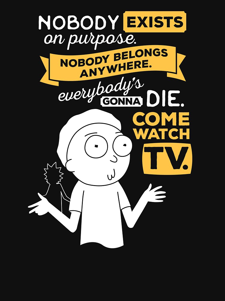 Nobody exists on purpose, nobody belongs anywhere, everybody's gonna die, come watch tv by carlhuber