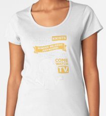 Nobody exists on purpose, nobody belongs anywhere, everybody's gonna die, come watch tv Women's Premium T-Shirt