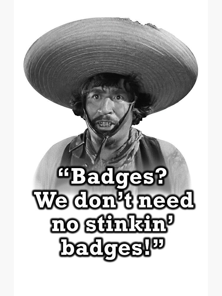 Badges We Don T Need No Stinkin Badges Art Print For Sale By Snarkee Redbubble