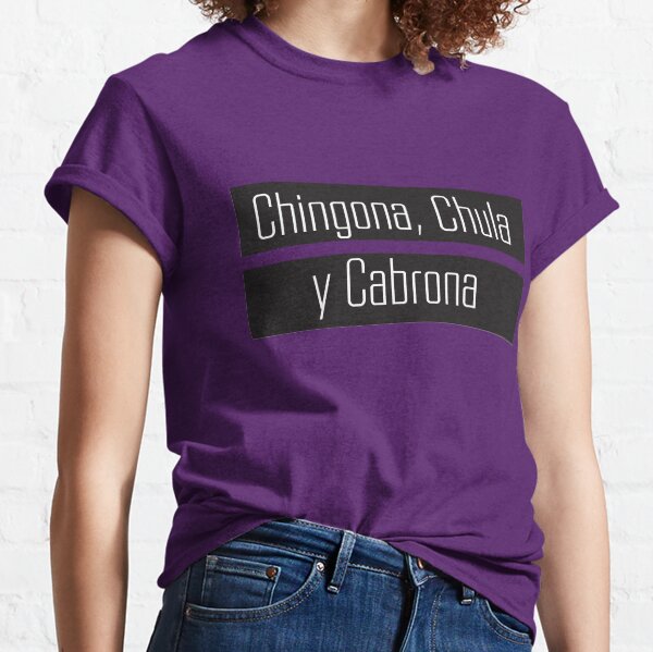 Chingona, Chula y Cabrona Classic T-Shirt
