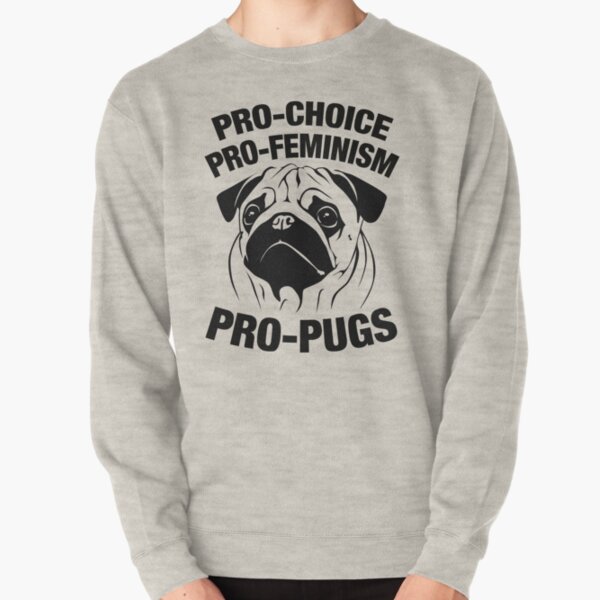 Pro-Choice, Pro-Feminism, Pro-Pugs Pullover Sweatshirt