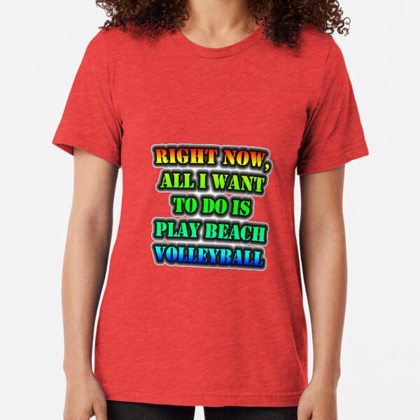 Right Now, All I Want To Do Is Play Beach Volleyball Tri-blend T-Shirt