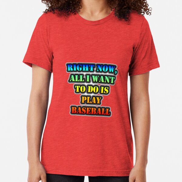 Right Now, All I Want To Do Is Play Baseball Tri-blend T-Shirt