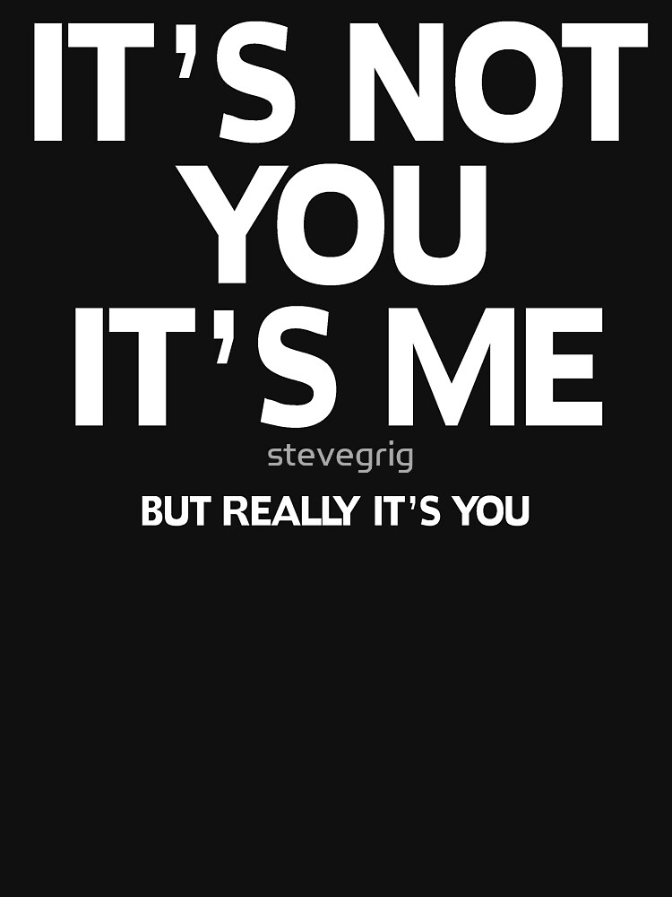 Its Not You Its Me But Really Its You T Shirt For Sale By Stevegrig Redbubble Dumped T 