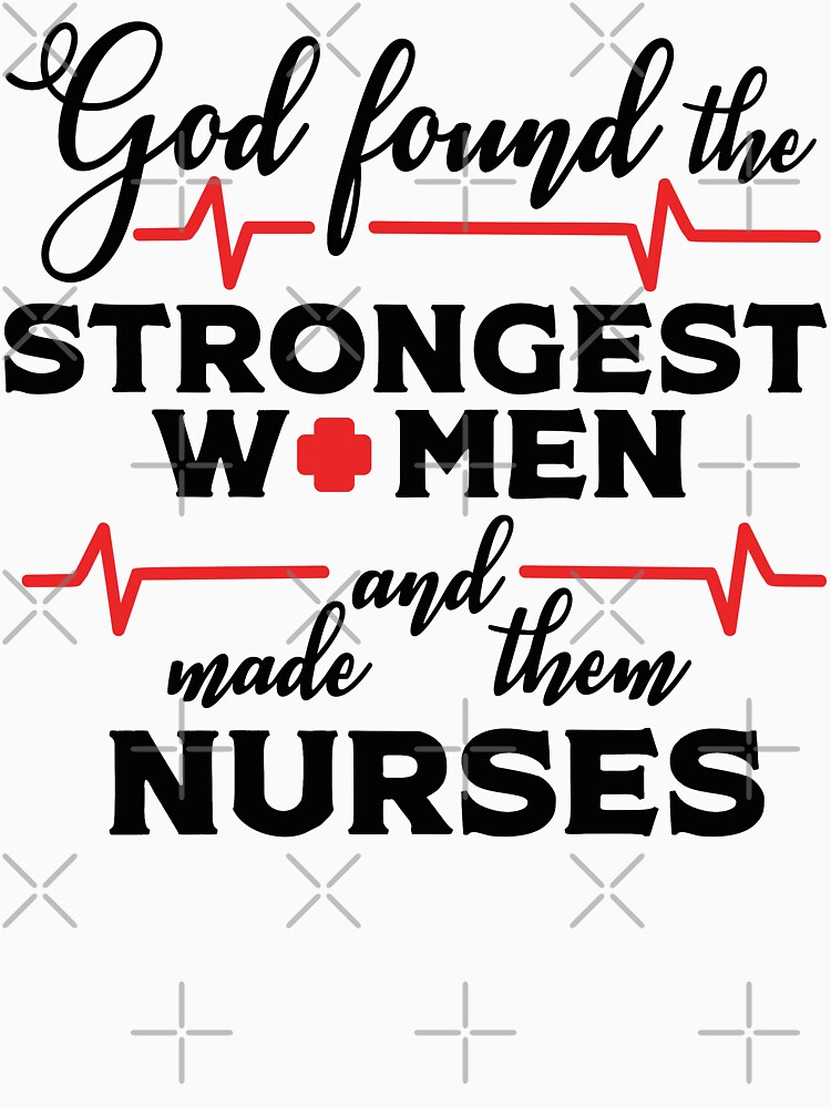 God Found The Strongest Women And Made Them Nurses T-shirt by wantneedlove