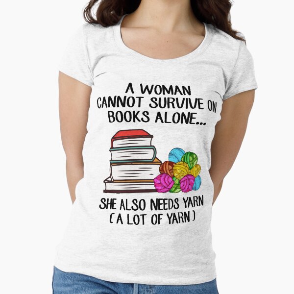 A Woman Cannot Survive On Books Alone She Also Needs Yarn Fitted Scoop T-Shirt