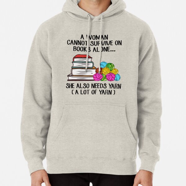 A Woman Cannot Survive On Books Alone She Also Needs Yarn Pullover Hoodie