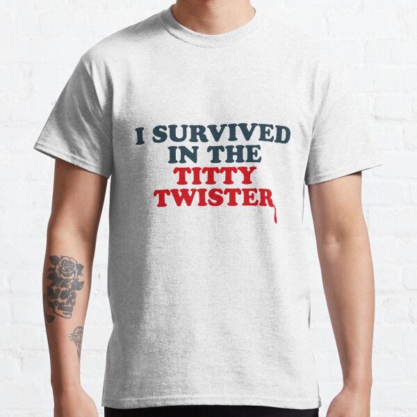 I SURVIVED IN THE TITTY TWISTER Classic T-Shirt