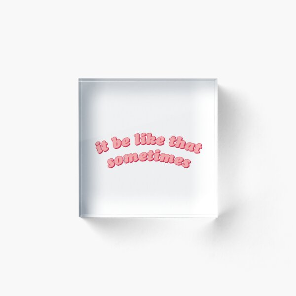 it be like that sometimes Acrylic Block