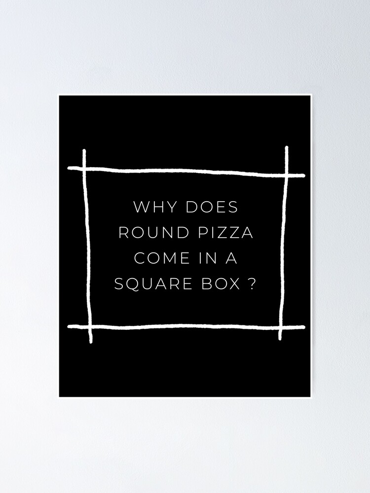 "Why Does Round Pizza Come In A Square Box" Poster for Sale by