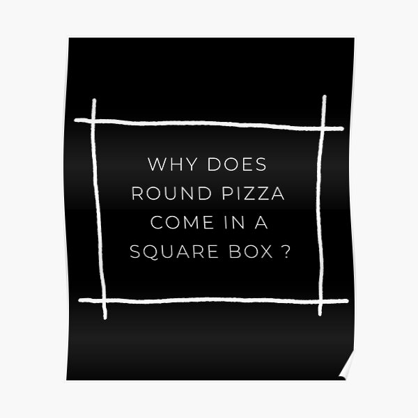 "Why Does Round Pizza Come In A Square Box" Poster for Sale by