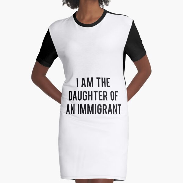 I AM THE DAUGHTER OF AN IMMIGRANT T-SHIRT Graphic T-Shirt Dress