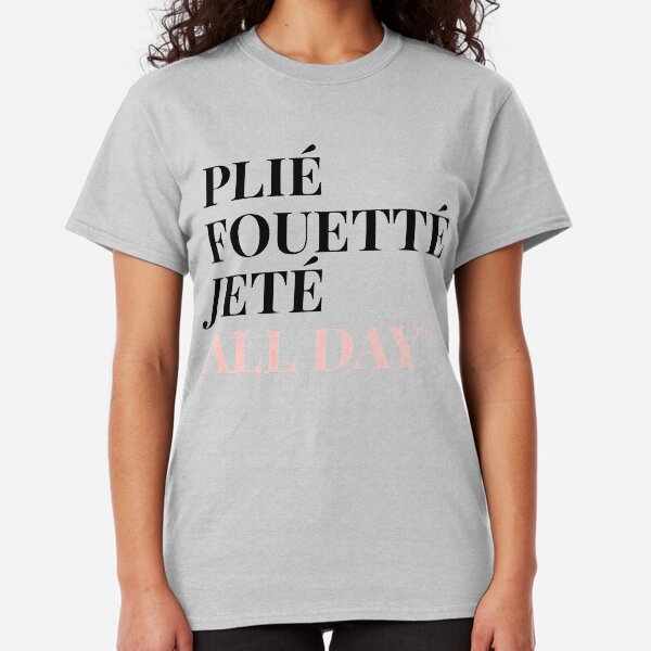 Ballet: Plie, Foutte, Jete All day Classic T-Shirt