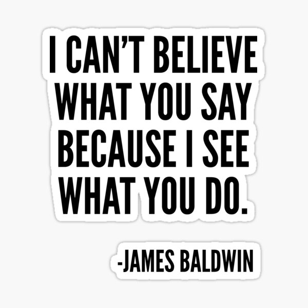 I can't believe what you say because I see what you do, Black History, James Baldwin Quote Sticker