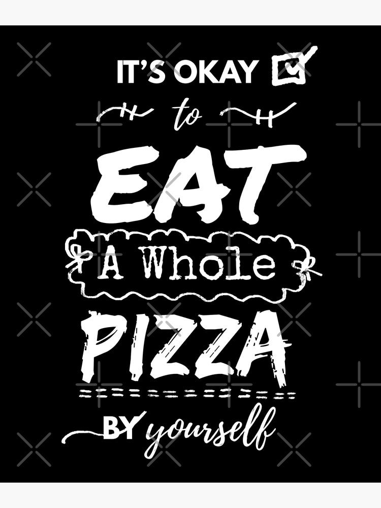 "It's Okay To Eat A Whole Pizza By Yourself" Poster for Sale by
