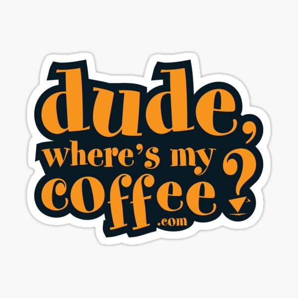 Dude, Where's My Coffee? Sticker