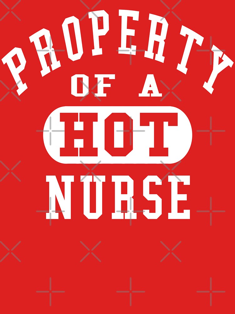 Property Of A Hot Nurse T Shirt For Sale By Robotface Redbubble