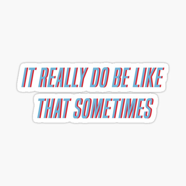 it-really-do-be-like-that-sometimes-sticker-by-soulwing-redbubble