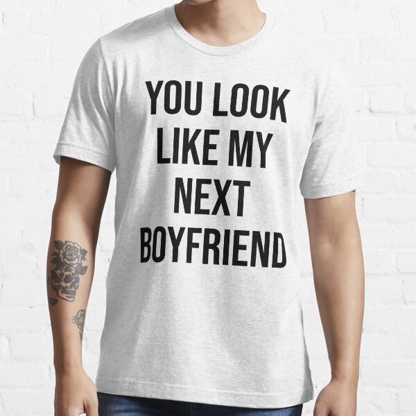 you look like my next boyfriend shirt