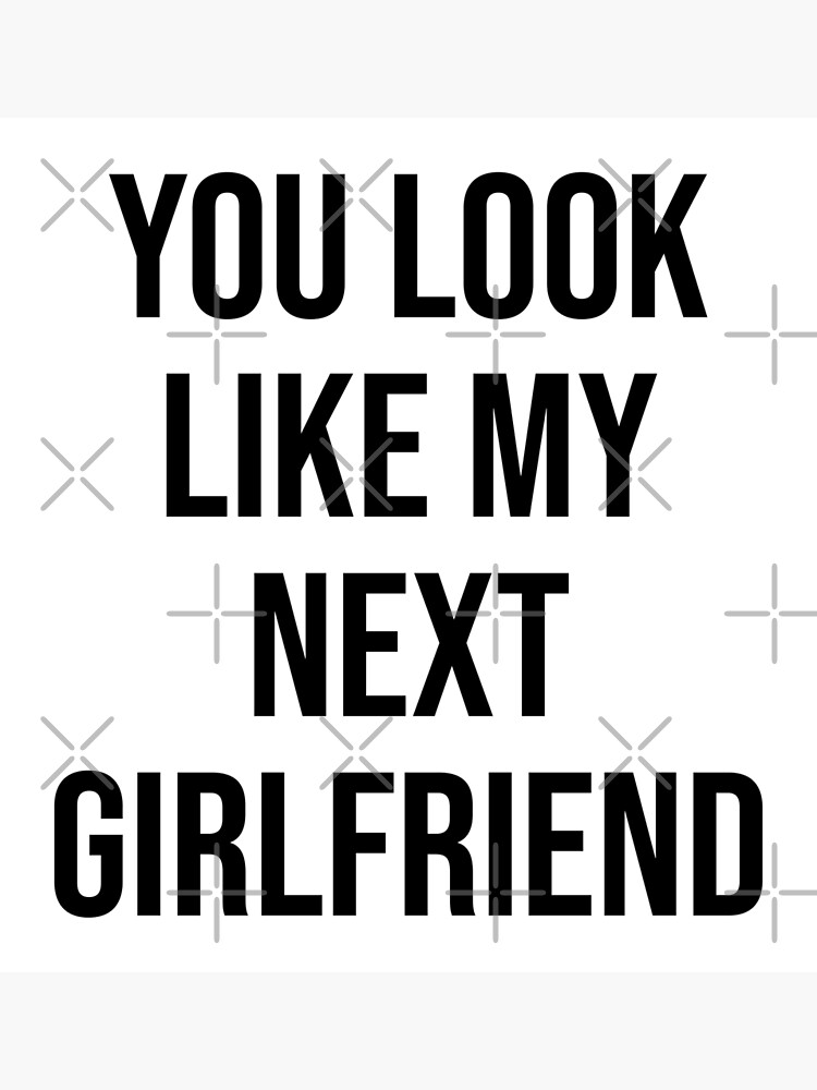 You Look Like My Next Girlfriend