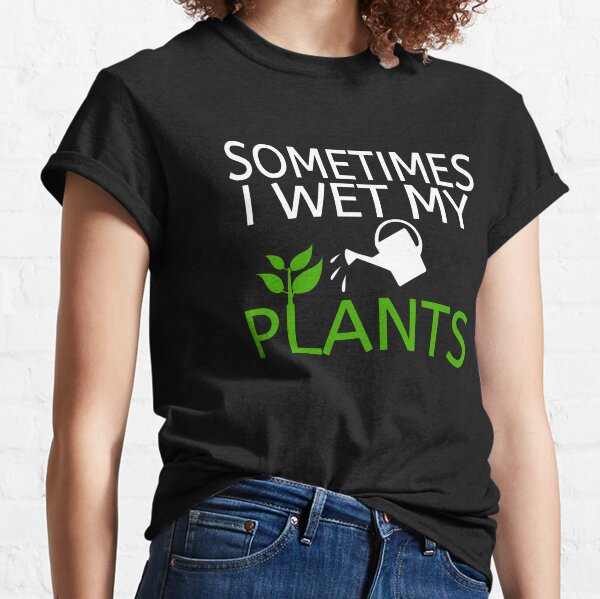 Sometimes I Wet My Plants Classic T-Shirt