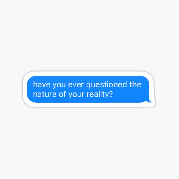 "Have You Ever Questioned The Nature of Your Reality" Sticker Sticker
