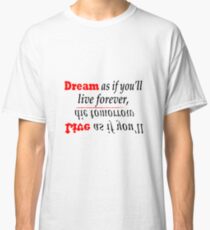 Dream as if you'll live forever, Live as if you'll die tomorrow Classic T-Shirt