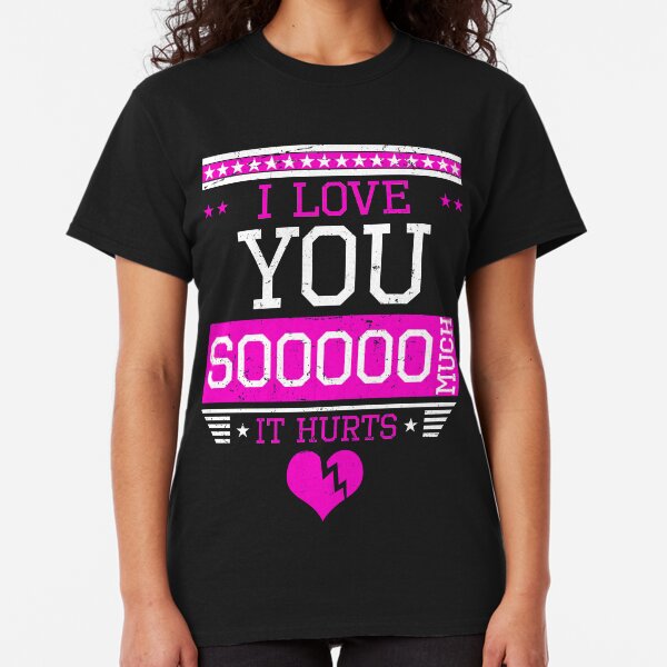I Love You Soooo Much It Hurts Classic T-Shirt