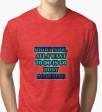 Right Now, All I Want To Do Is Go Body Boarding Tri-blend T-Shirt