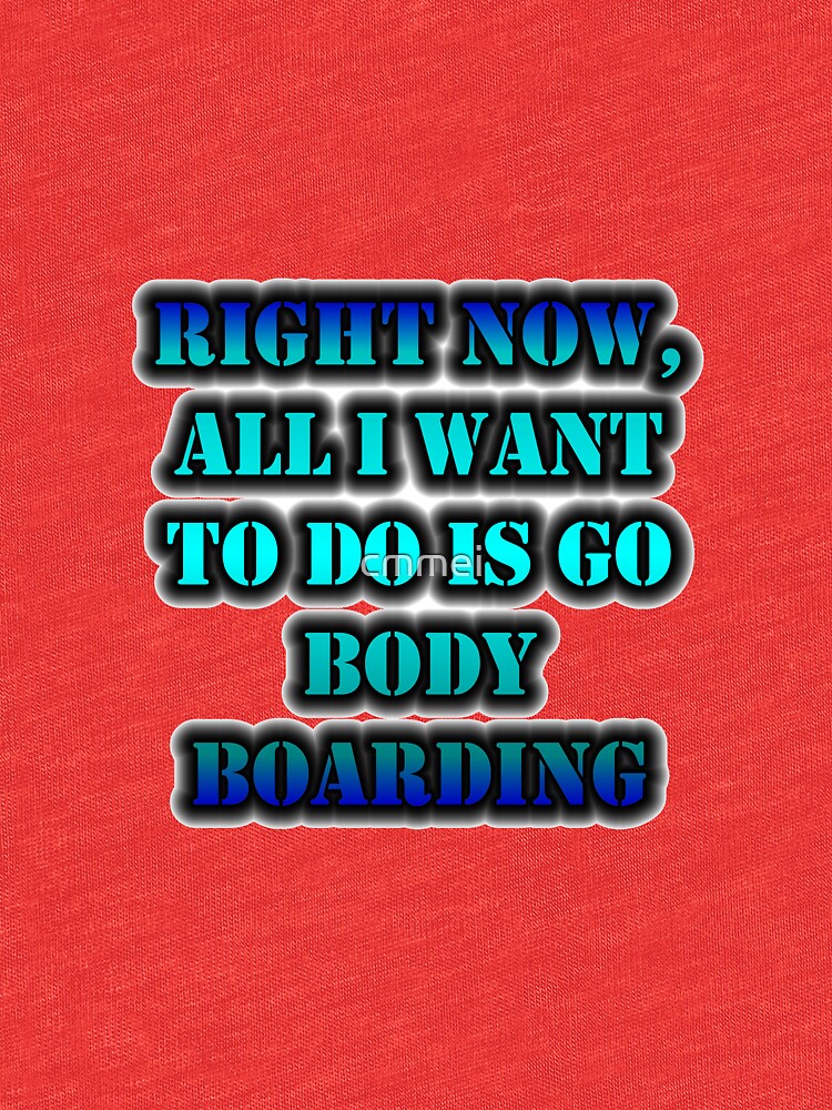 Right Now, All I Want To Do Is Go Body Boarding by cmmei