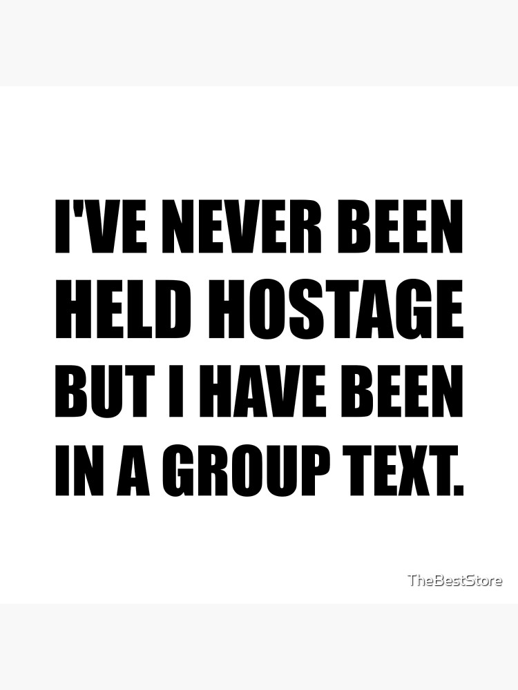 I've Never Been Held Hostage But I Have Been In A Group Text