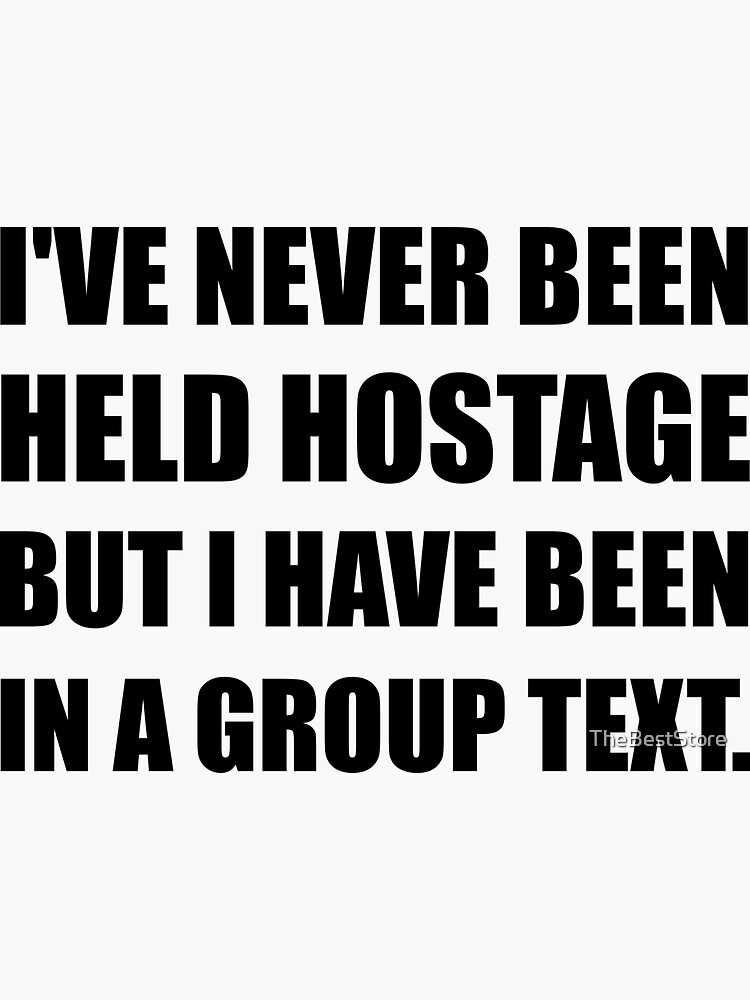 I've Never Been Held Hostage But I Have Been In A Group Text