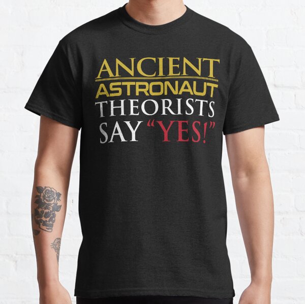 Ancient Astronaut Theorists Say "Yes!" Classic T-Shirt