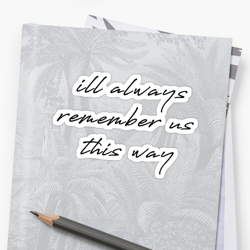  I ll Always Remember Us This Way Sticker By KaiDee Redbubble