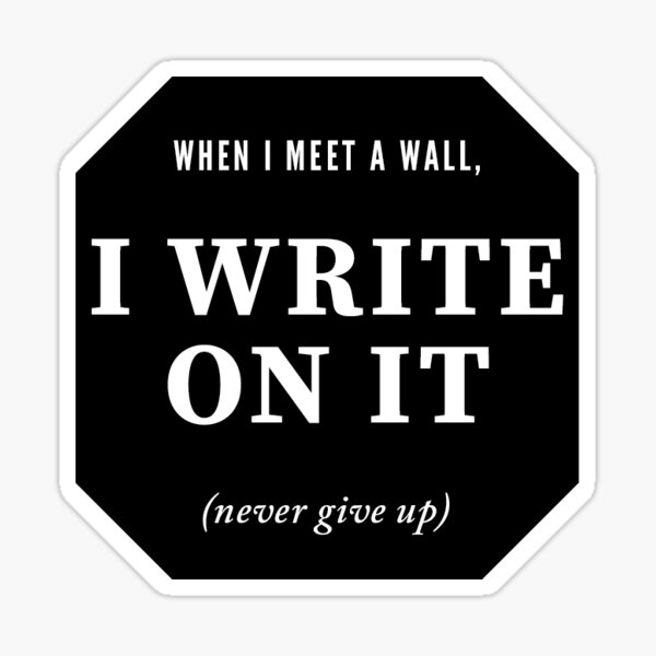 Break through the wall and write. Keep going. Sticker