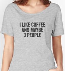 I like coffee and maybe 3 people Women's Relaxed Fit T-Shirt