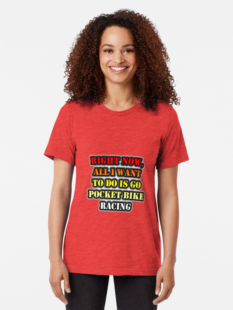 Alternate view of Right Now, All I Want To Do Is Go Pocket Bike Racing Tri-blend T-Shirt