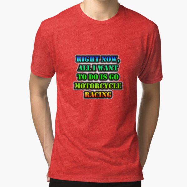 Right Now, All I Want To Do Is Go Motorcycle Racing Tri-blend T-Shirt