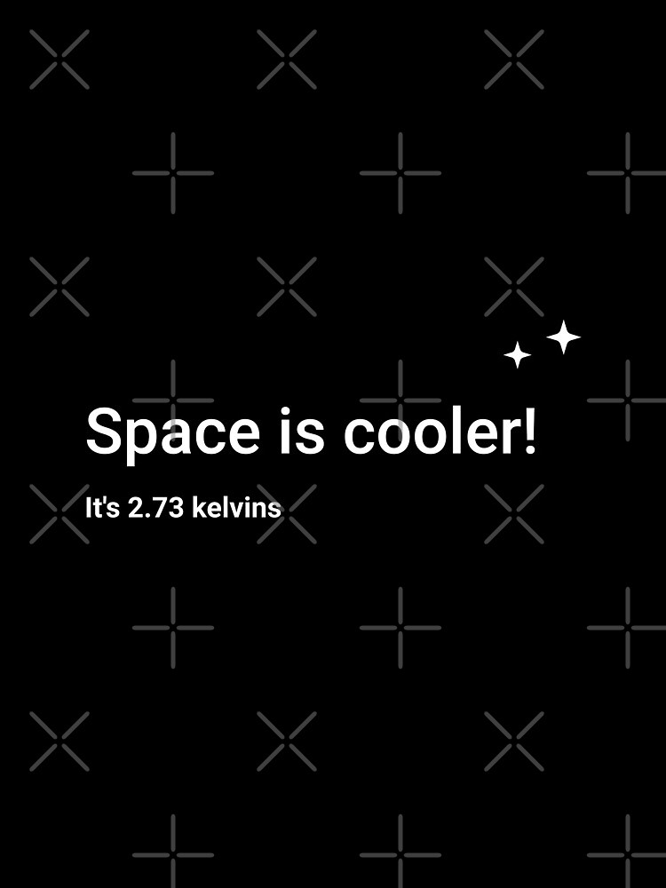 Space is cooler! It's 2.73 kelvins by science-gifts
