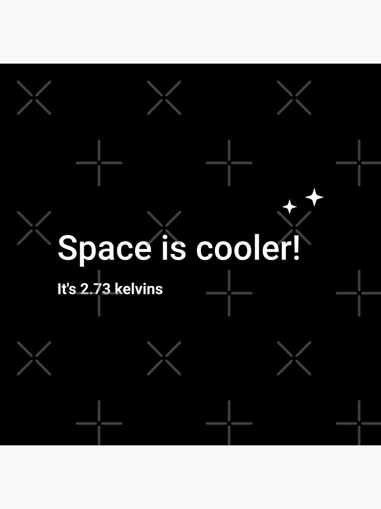 Space is cooler! It's 2.73 kelvins by science-gifts