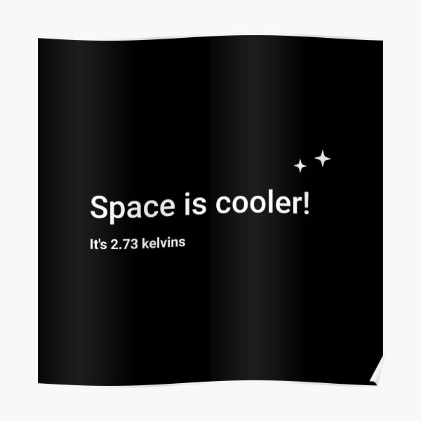 Space is cooler! It's 2.73 kelvins Poster