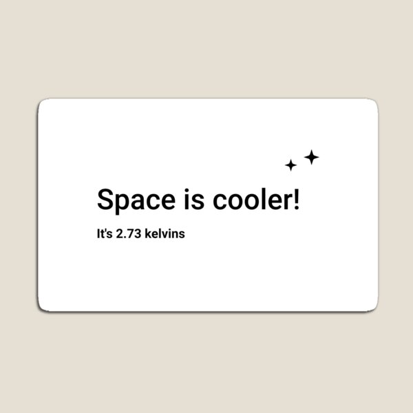 Space is cooler! It's 2.73 kelvins (Inverted) Magnet
