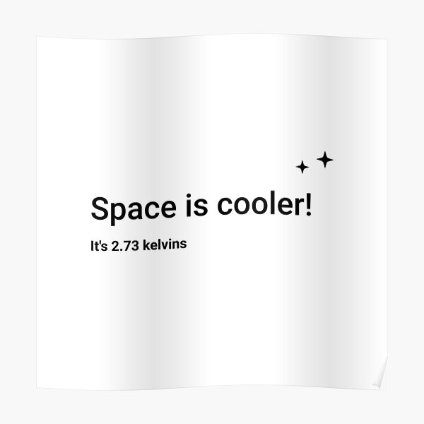 Space is cooler! It's 2.73 kelvins (Inverted) Poster
