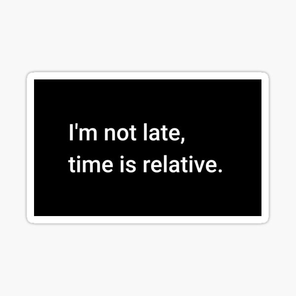 i-m-not-late-time-is-relative-sticker-for-sale-by-science-gifts