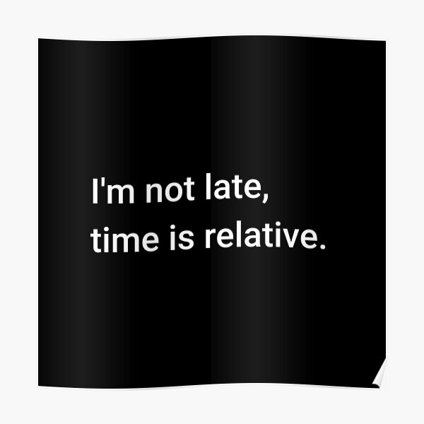 I'm not late, time is relative. Poster