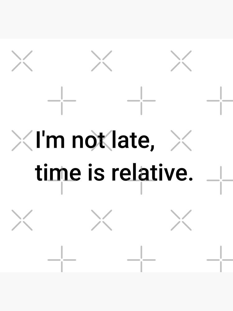 I'm not late, time is relative. (Inverted) by science-gifts