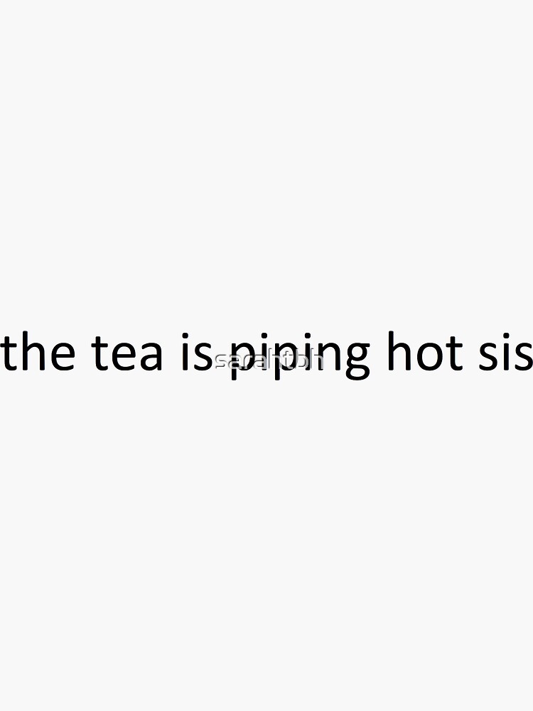 "the tea is piping hot sis" Sticker by sarahtbh Redbubble