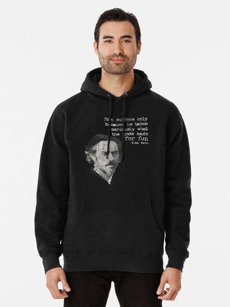 Man suffers only because he takes seriously what the gods made for fun, Alan Wilson Watts Pullover Hoodie for Sale by Christopher Taylor