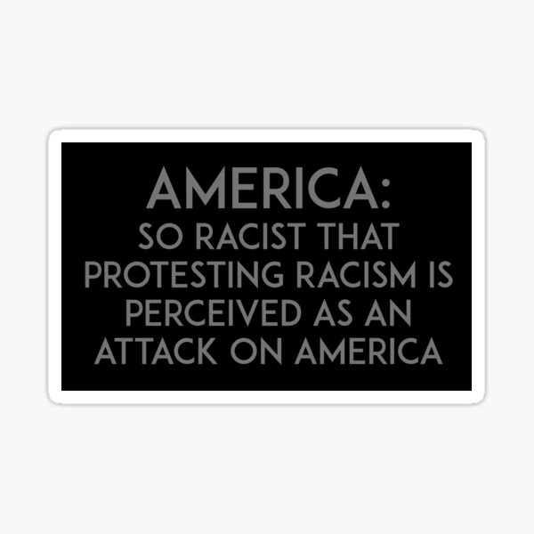 Item preview, America: So racist that protesting racism is perceived as an attack on America designed and sold by unixorn.