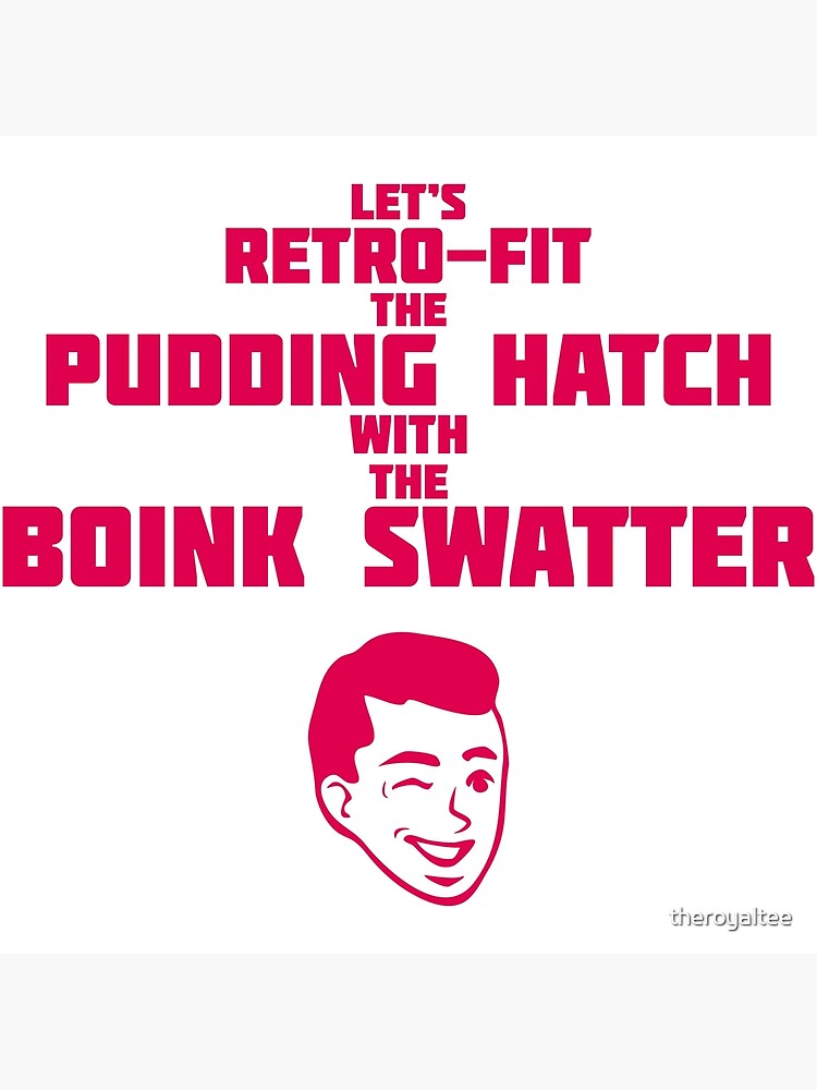 "Let's Retrofit the pudding hatch, With the boink swatter" Poster by